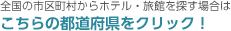 全国の市区町村からホテル・旅館を探す場合はこちらの都道府をクリック！